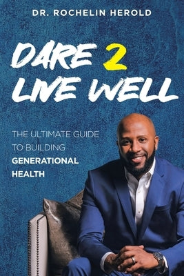 Dare 2 Live Well: The Ultimate Guide to Building Generational Health by Herold, Rochelin