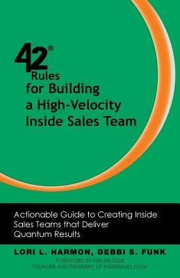 42 Rules for Building a High-Velocity Inside Sales Team: Actionable Guide to Creating Inside Sales Teams That Deliver Quantum Results by Harmon, Lori L.