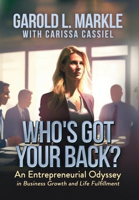 Who's Got Your Back?: An Entrepreneurial Odyssey in Business Growth and Life Fulfillment by Markle, Garold L.