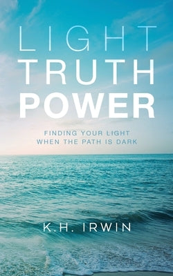 Light Truth Power: Finding Your Light When the Path is Dark by Irwin, K. H.