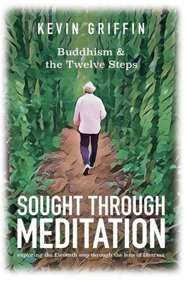 Sought Through Meditation: Exploring Step Eleven Through the Lens of Dharma by Griffin, Kevin