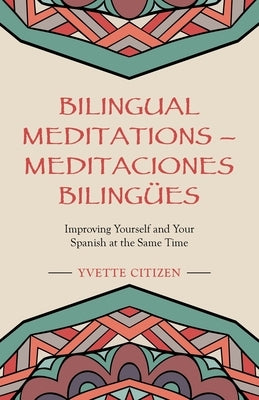 Bilingual Meditations - Meditaciones Bilingües: Improving Yourself and Your Spanish at the Same Time by Citizen, Yvette