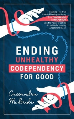 Ending Unhealthy Codependency for Good: Breaking Free from People-Pleasing and Going from Codependent to Independent with the Power of Letting Go and by McBride, Cassandra