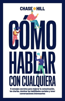 C?mo hablar con cualquiera: 9 consejos secretos para mejorar la comunicaci?n, las charlas, dominar las habilidades sociales y tener conversaciones by Hill, Chase