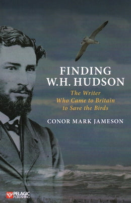 Finding W. H. Hudson: The Writer Who Came to Britain to Save the Birds by Jameson, Conor Mark