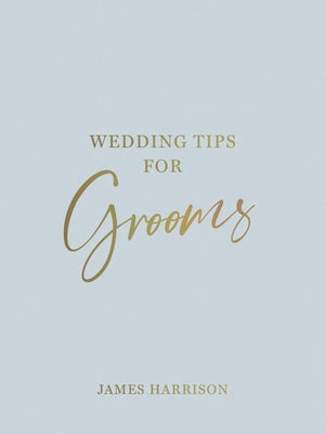 Wedding Tips for Grooms: Helpful Tips, Smart Ideas and Disaster Dodgers for a Stress-Free Wedding Day by Harrison, James