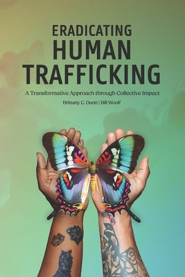 Eradicating Human Trafficking: A Transformative Approach through Collective Impact by Dunn, Brittany C.