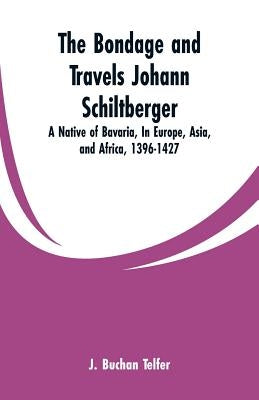 The Bondage and Travels Johann Schiltberger: A Native of Bavaria, In Europe, Asia, and Africa, 1396-1427 by Telfer, J. Buchan