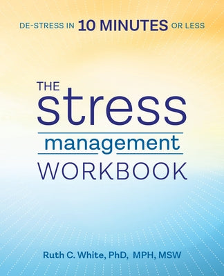 The Stress Management Workbook: De-Stress in 10 Minutes or Less by White, Ruth C.
