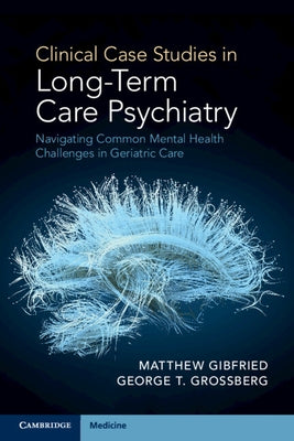 Clinical Case Studies in Long-Term Care Psychiatry: Navigating Common Mental Health Challenges in Geriatric Care by Gibfried, Matthew