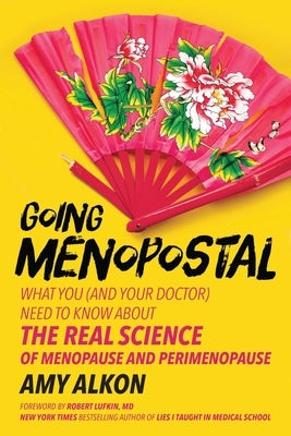 Going Menopostal: What You (and Your Doctor) Need to Know about the Real Science of Menopause and Perimenopause by Alkon, Amy