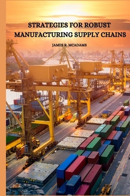 Strategies for Robust Manufacturing Supply Chains by McAdams, James R.