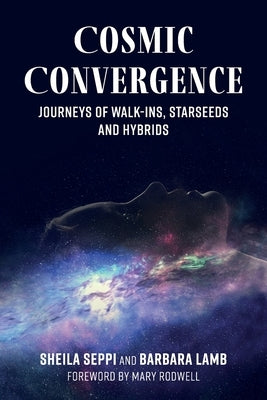 Cosmic Convergence: Journeys of Walk-Ins, Starseeds, and Hybrids by Seppi, Sheila