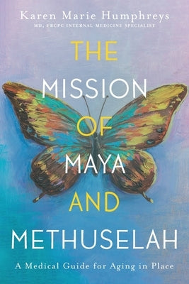 The Mission of Maya and Methuselah: A Medical Guide for Aging in Place by Humphreys, Karen Marie