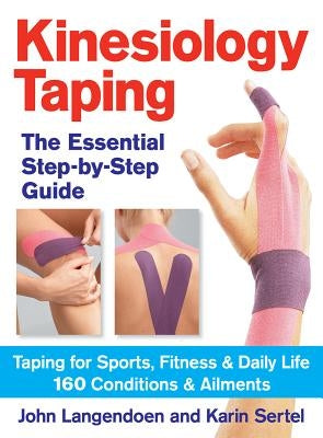 Kinesiology Taping the Essential Step-By-Step Guide: Taping for Sports, Fitness and Daily Life - 160 Conditions and Ailments by Langendoen, John