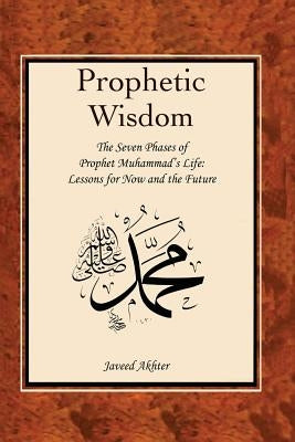 The Prophetic Wisdom: The Seven Phases of Prophet Muhammad's (Swt) Life by Voll, John O.