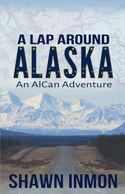 A Lap Around Alaska: An AlCan Adventure by Inmon, Shawn