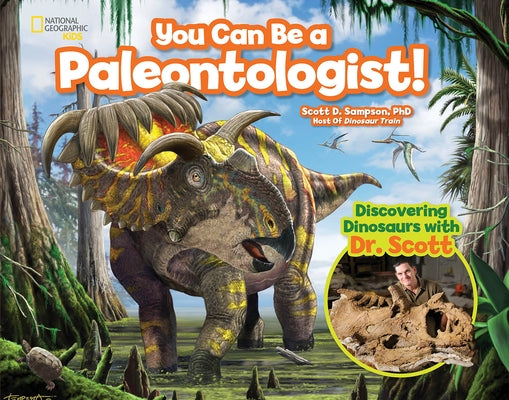 You Can Be a Paleontologist!: Discovering Dinosaurs with Dr. Scott by Sampson, Scott D.