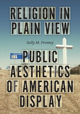 Religion in Plain View: Public Aesthetics of American Display by Promey, Sally M.