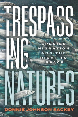 Trespassing Natures: Species Migration and the Right to Space by Sackey, Donnie Johnson