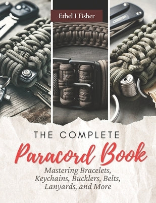 The Complete Paracord Book: Mastering Bracelets, Keychains, Bucklers, Belts, Lanyards, and More by Fisher, Ethel I.
