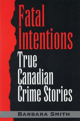 Fatal Intentions: True Canadian Crime Stories by Smith, Barbara