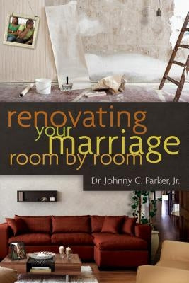 Renovating Your Marriage Room by Room by Parker Jr, Johnny C.