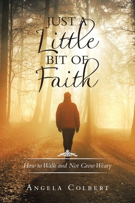 Just a Little Bit of Faith: How to Walk and Not Grow Weary by Colbert, Angela