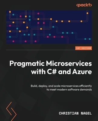 Pragmatic Microservices with C# and Azure: Build, deploy, and scale microservices efficiently to meet modern software demands by Nagel, Christian