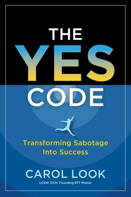 The Yes Code: Transforming Sabotage Into Success by Look, Carol