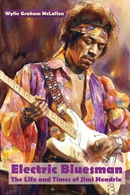 Electric Bluesman: The Life and Times of Jimi Hendrix by McLallen, Wylie Graham