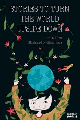 Stories To Turn The World Upside Down.: Short Tales for Kids Inspired by Curiosity, Sincerity, Sustainability and Diversity. by L. Grau, Pol