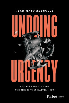 Undoing Urgency: Reclaim Your Time for the Things That Matter Most by Reynolds, Ryan Matt