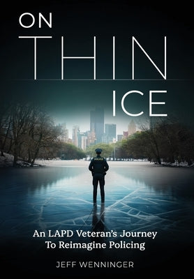 On Thin Ice: An LAPD Veteran's Journey to Reimagine Policing by Wenninger, Jeff