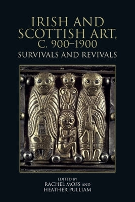 Irish and Scottish Art, C. 900-1900: Survivals and Revivals by Moss, Rachel