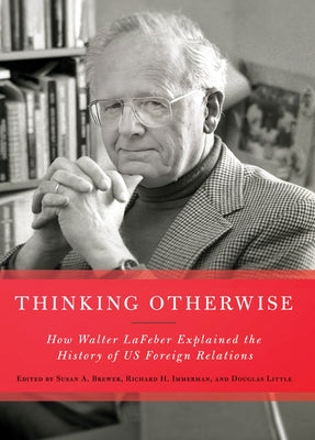 Thinking Otherwise: How Walter LaFeber Explained the History of Us Foreign Relations by Brewer, Susan A.