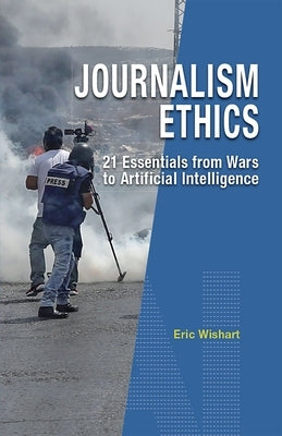 Journalism Ethics: 21 Essentials from Wars to Artificial Intelligence by Wishart, Eric