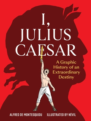 I, Julius Caesar: A Graphic History of an Extraordinary Destiny by de Montesquiou, Alfred
