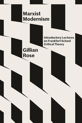 Marxist Modernism: Introductory Lectures on Frankfurt School Critical Theory by Rose, Gillian