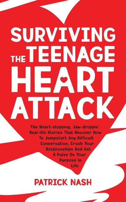 Surviving The Teenage Heart Attack: The Heart-stopping, Jaw-droppin' Real-life Stories That Uncover How to Jumpstart Any Difficult Conversation, Crush by Nash, Patrick