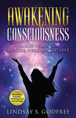 Awakening Consciousness: Discovering a Larger Version of Self by Godfree, Lindsay S.