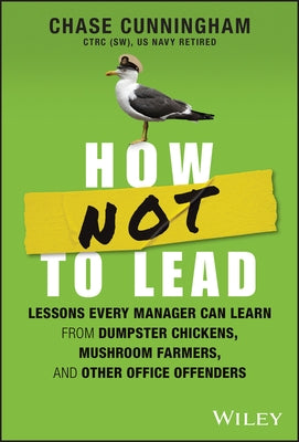 How Not to Lead: Lessons Every Manager Can Learn from Dumpster Chickens, Mushroom Farmers, and Other Office Offenders by Cunningham, Chase