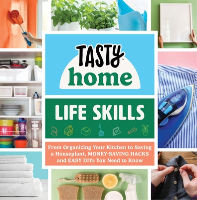 Tasty Home: Life Skills: From Organizing Your Kitchen to Saving a Houseplant, Money-Saving Hacks and Easy Diys You Need to Know by Tasty Home