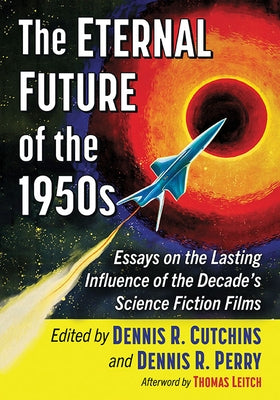 The Eternal Future of the 1950s: Essays on the Lasting Influence of the Decade's Science Fiction Films by Cutchins, Dennis R.