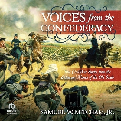 Voices from the Confederacy: True Civil War Stories from the Men and Women of the Old South by Mitcham, Samuel W.