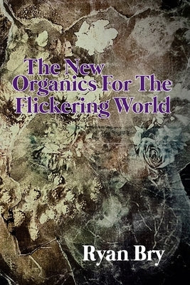 The New Organics for the Flickering World by Bry, Ryan