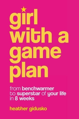 Girl with a Game Plan: From Benchwarmer to Superstar in 8 Weeks by Gidusko