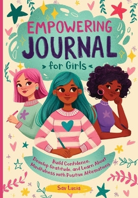 Empowering Journal for Girls: Build Confidence, Develop Gratitude, and Learn About Mindfulness with Positive Affirmations by Lucia, Sav