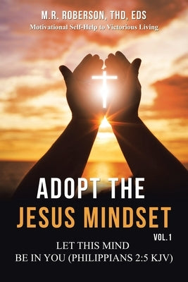 Adopt the Jesus Mindset Vol. 1: Let This Mind Be in You (Philippians 2:5 Kjv) by Roberson Thd Eds, M. R.