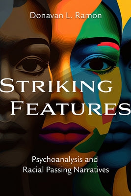 Striking Features: Psychoanalysis and Racial Passing Narratives by Ramon, Donavan L.